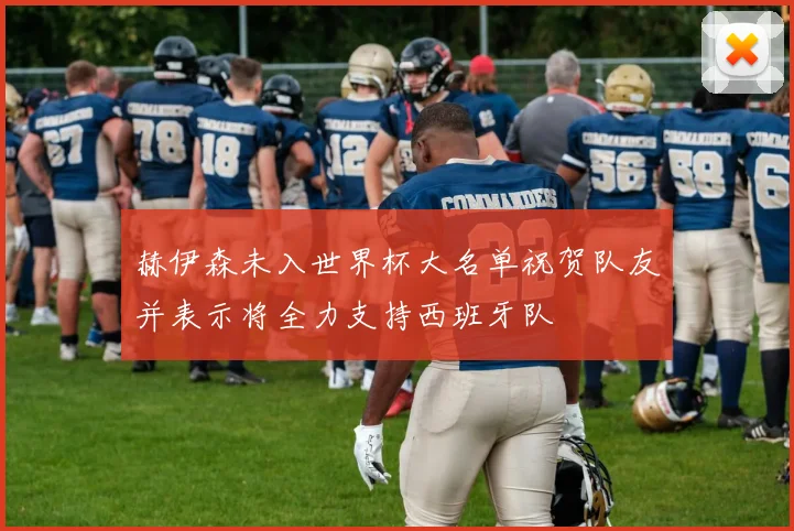 赫伊森未入世界杯大名单祝贺队友并表示将全力支持西班牙队