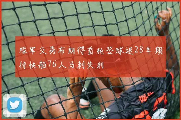 绿军交易布朗得首轮签球迷28年期待快船76人马刺失利
