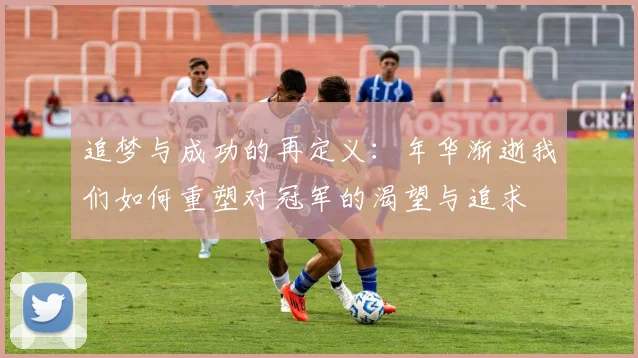 追梦与成功的再定义：年华渐逝我们如何重塑对冠军的渴望与追求