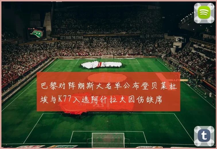 巴黎对阵朗斯大名单公布登贝莱杜埃与K77入选阿什拉夫因伤缺席