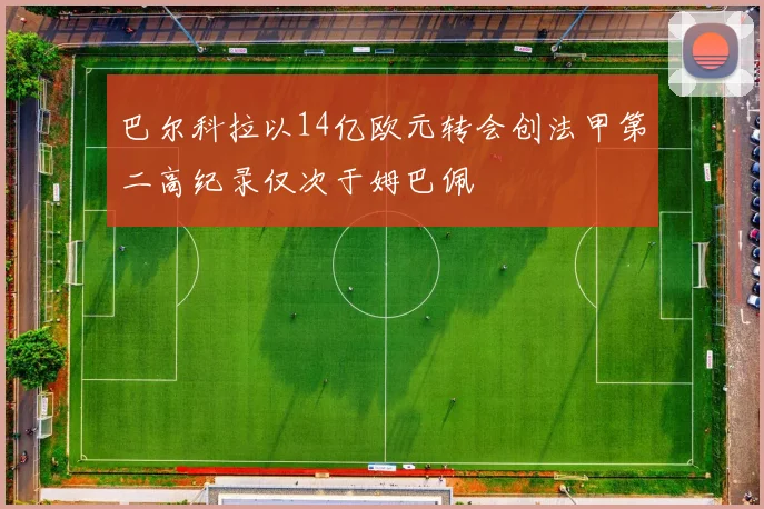 巴尔科拉以14亿欧元转会创法甲第二高纪录仅次于姆巴佩