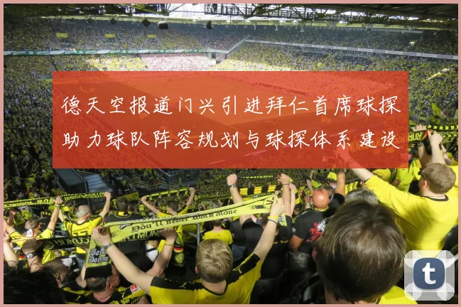 德天空报道门兴引进拜仁首席球探助力球队阵容规划与球探体系建设