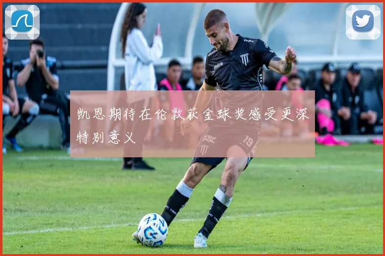 凯恩期待在伦敦获金球奖感受更深特别意义