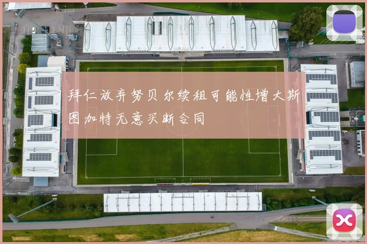 拜仁放弃努贝尔续租可能性增大斯图加特无意买断合同