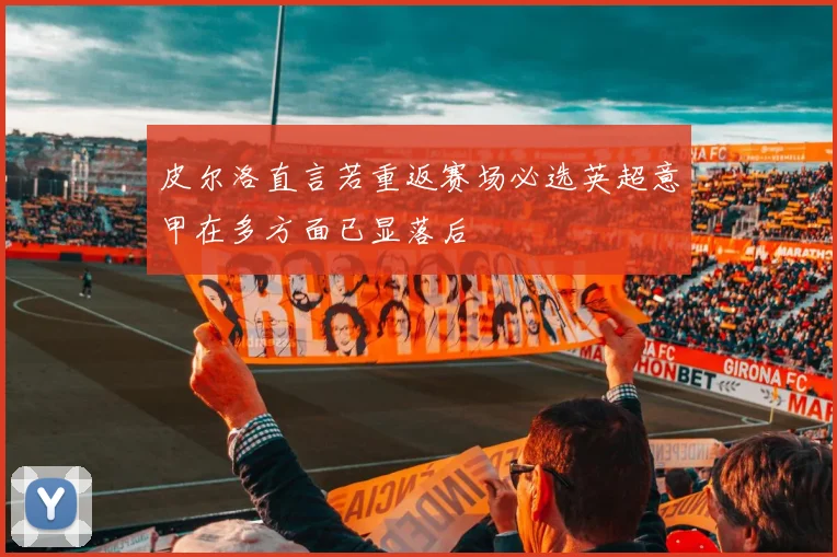 皮尔洛直言若重返赛场必选英超意甲在多方面已显落后