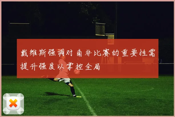 戴维斯强调对南非比赛的重要性需提升强度以掌控全局