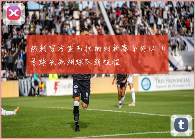 热刺官方宣布托纳利新赛季将以16号球衣亮相球队新征程