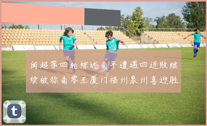 闽超第四轮综述南平遭遇四连败继续被称南零王厦门福州泉州喜迎胜利
