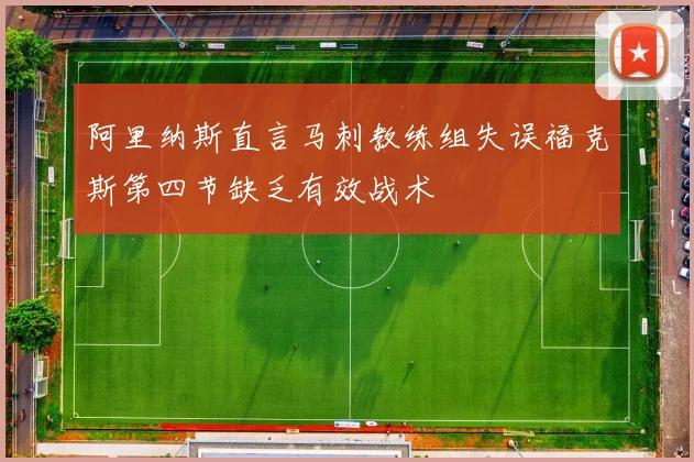 阿里纳斯直言马刺教练组失误福克斯第四节缺乏有效战术