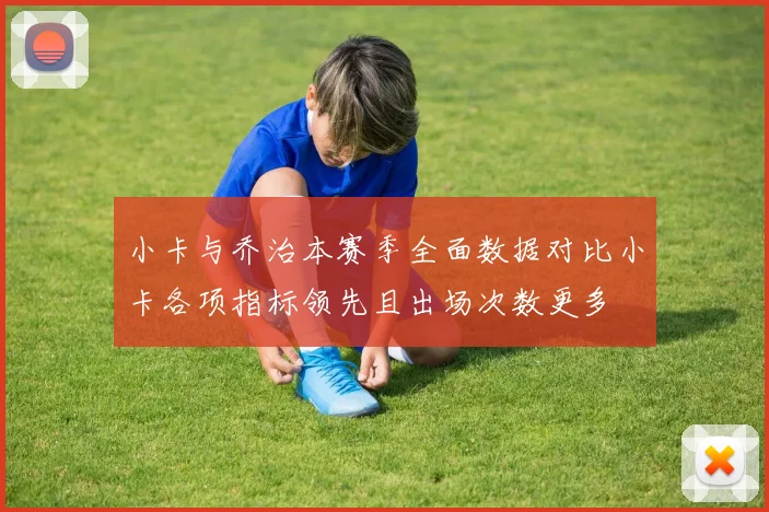 小卡与乔治本赛季全面数据对比小卡各项指标领先且出场次数更多