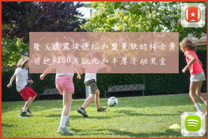 隆戈透露埃德松加盟曼联的转会费将达4200万欧元加丰厚浮动奖金