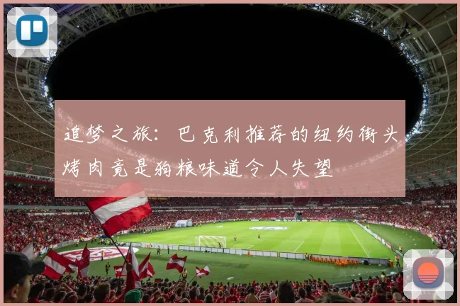 追梦之旅：巴克利推荐的纽约街头烤肉竟是狗粮味道令人失望