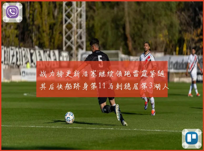 战力榜更新活塞继续领跑雷霆紧随其后快船跻身第11马刺稳居第3湖人排名第13