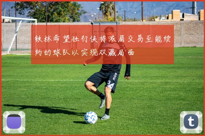 铁林希望独行侠将浓眉交易至能续约的球队以实现双赢局面