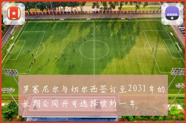 罗塞尼尔与切尔西签订至2031年的长期合同并可选择续约一年